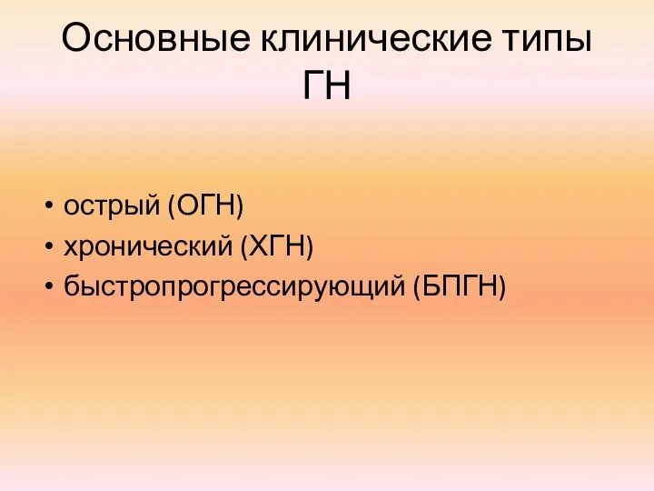 Основные клинические типы ГН острый (ОГН) хронический (ХГН) быстропрогрессирующий (БПГН)