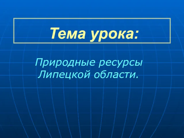 Тема урока: Природные ресурсы Липецкой области.