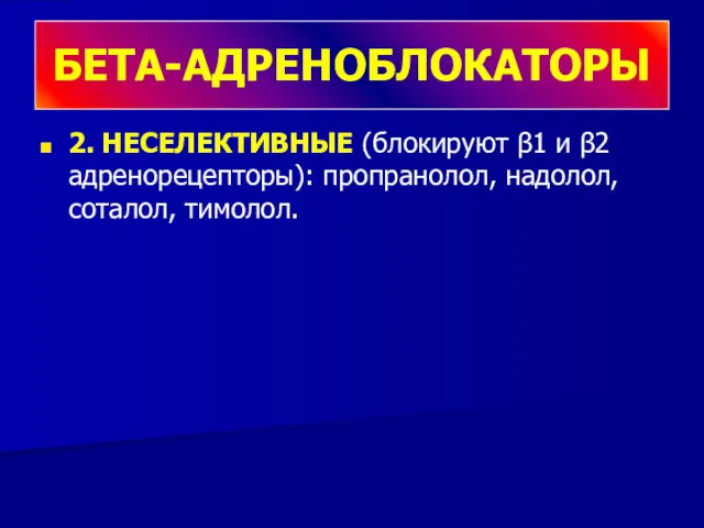 2. НЕСЕЛЕКТИВНЫЕ (блокируют β1 и β2 адренорецепторы): пропранолол, надолол, соталол, тимолол. БЕТА-АДРЕНОБЛОКАТОРЫ