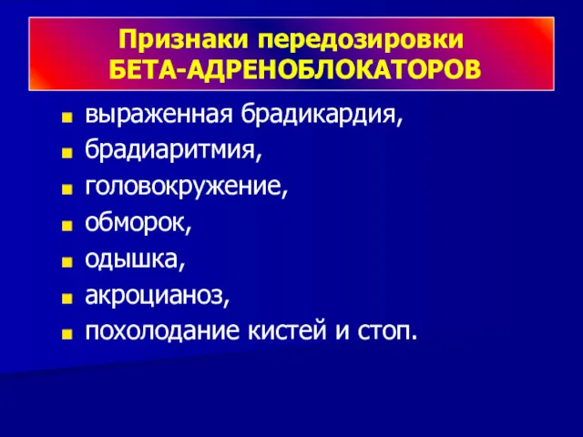 Признаки передозировки БЕТА-АДРЕНОБЛОКАТОРОВ выраженная брадикардия, брадиаритмия, головокружение, обморок, одышка, акроцианоз, похолодание кистей и стоп.