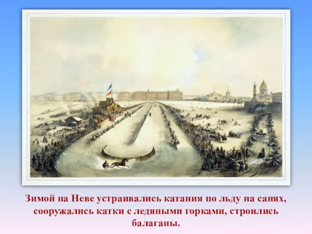 Зимой на Неве устраивались катания по льду на санях, сооружались катки с ледяными горками, строились балаганы.