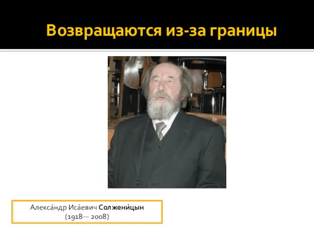 Возвращаются из-за границы Алекса́ндр Иса́евич Солжени́цын (1918— 2008)