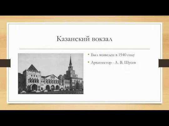 Казанский вокзал Был возведен в 1940 году Архитектор - А. В. Щусев