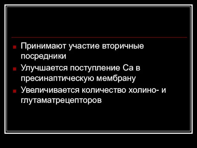 Принимают участие вторичные посредники Улучшается поступление Са в пресинаптическую мембрану Увеличивается количество холино- и глутаматрецепторов