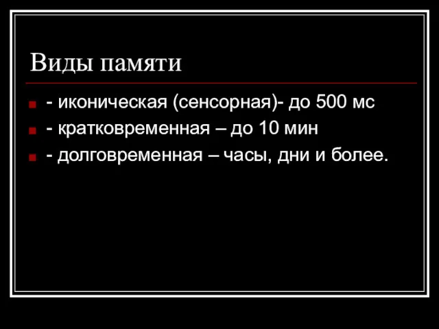 Виды памяти - иконическая (сенсорная)- до 500 мс - кратковременная