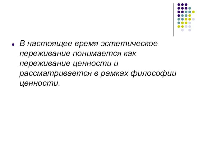 В настоящее время эстетическое переживание понимается как переживание ценности и рассматривается в рамках философии ценности.