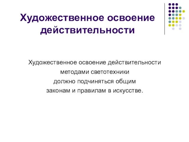 Художественное освоение действительности Художественное освоение действительности методами светотехники должно подчиняться общим законам и правилам в искусстве.