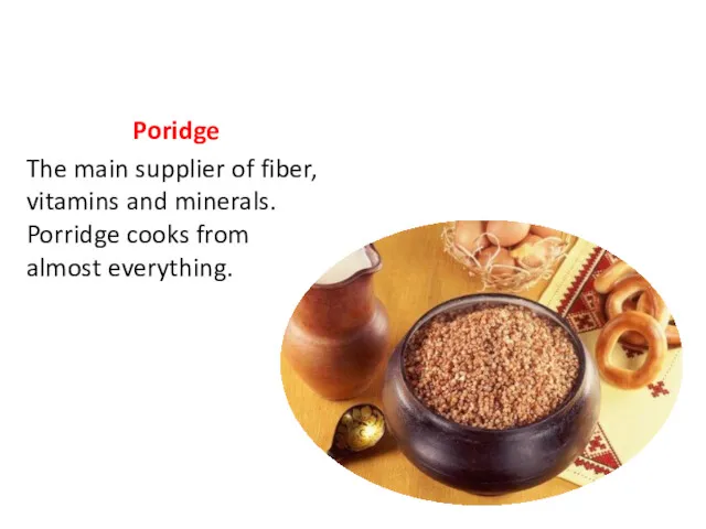 Poridge The main supplier of fiber, vitamins and minerals. Porridge cooks from almost everything.