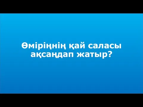 Өміріңнің қай саласы ақсаңдап жатыр?