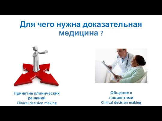 Для чего нужна доказательная медицина ? Принятие клинических решений Clinical