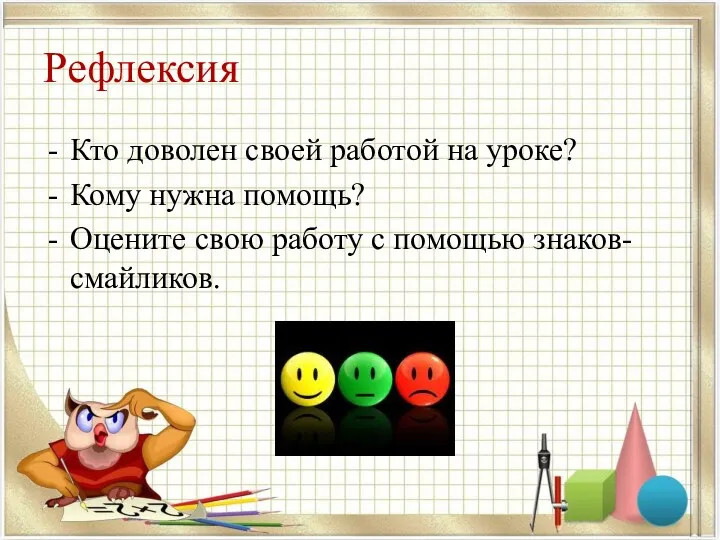 Рефлексия Кто доволен своей работой на уроке? Кому нужна помощь? Оцените свою работу с помощью знаков-смайликов.