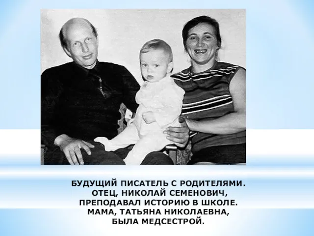 БУДУЩИЙ ПИСАТЕЛЬ С РОДИТЕЛЯМИ. ОТЕЦ, НИКОЛАЙ СЕМЕНОВИЧ, ПРЕПОДАВАЛ ИСТОРИЮ В ШКОЛЕ. МАМА, ТАТЬЯНА НИКОЛАЕВНА, БЫЛА МЕДСЕСТРОЙ.