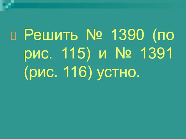 Решить № 1390 (по рис. 115) и № 1391 (рис. 116) устно.