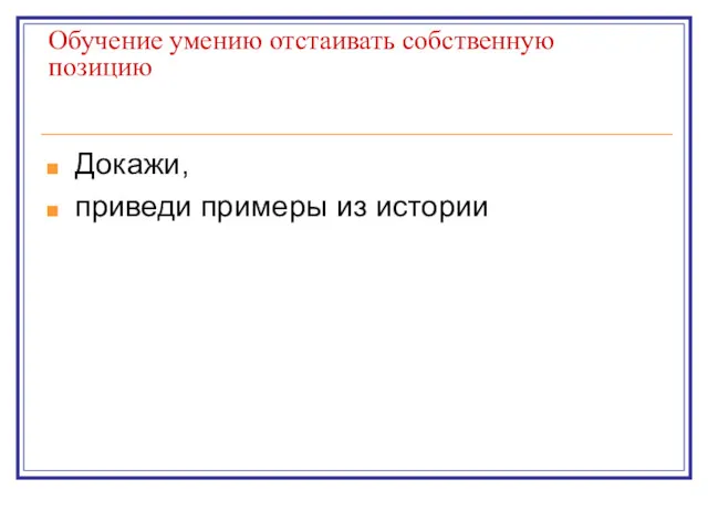 Обучение умению отстаивать собственную позицию Докажи, приведи примеры из истории