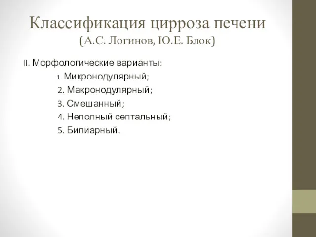Классификация цирроза печени (А.С. Логинов, Ю.Е. Блок) II. Морфологические варианты: 1. Микронодулярный; 2.