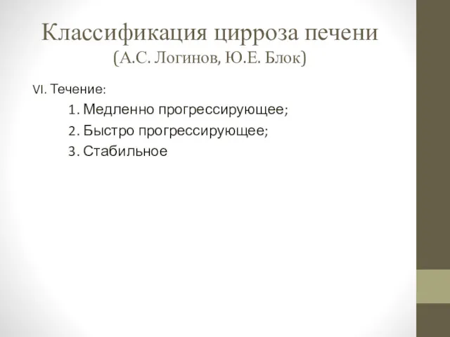 Классификация цирроза печени (А.С. Логинов, Ю.Е. Блок) VI. Течение: 1. Медленно прогрессирующее; 2.