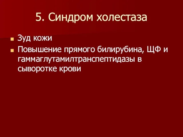 5. Синдром холестаза Зуд кожи Повышение прямого билирубина, ЩФ и гаммаглутамилтранспептидазы в сыворотке крови