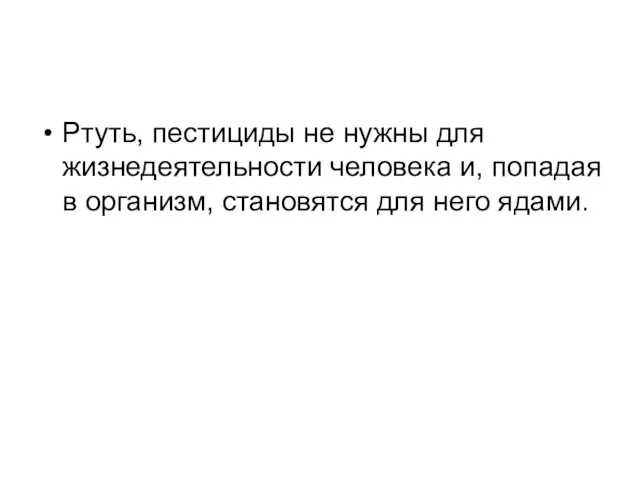 Ртуть, пестициды не нужны для жизнедеятельности человека и, попадая в организм, становятся для него ядами.