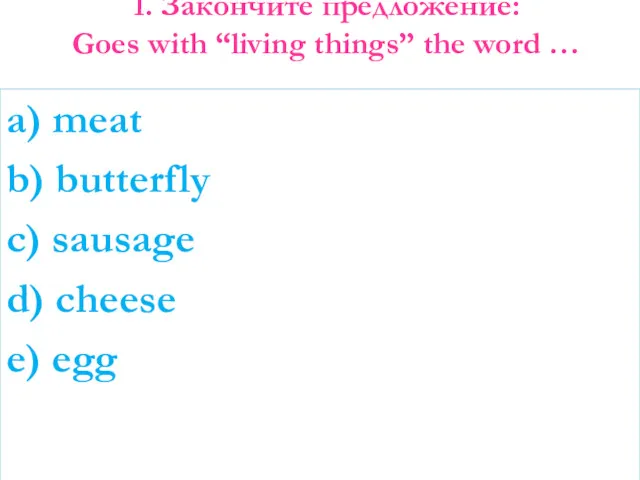 1. Закончите предложение: Goes with “living things” the word … a) meat b)