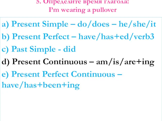 5. Определите время глагола: I’m wearing a pullover a) Present Simple – do/does