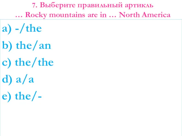 7. Выберите правильный артикль … Rocky mountains are in … North America a)