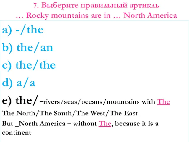 7. Выберите правильный артикль … Rocky mountains are in … North America a)