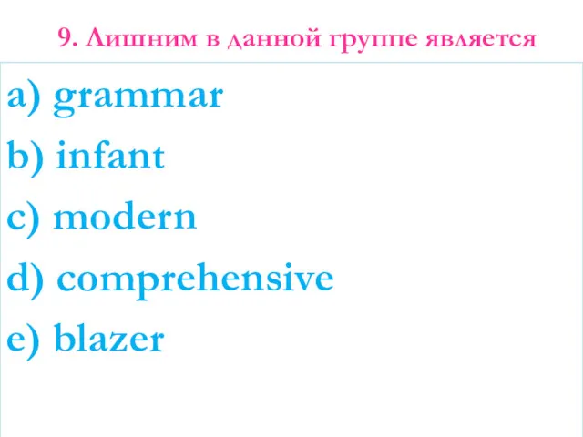 9. Лишним в данной группе является a) grammar b) infant c) modern d) comprehensive e) blazer