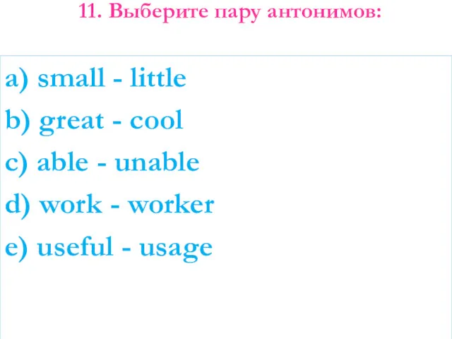 11. Выберите пару антонимов: a) small - little b) great - cool c)