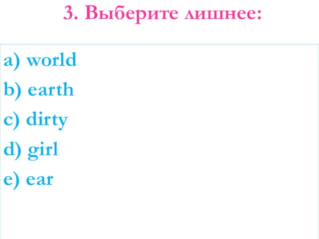 3. Выберите лишнее: a) world b) earth c) dirty d) girl e) ear