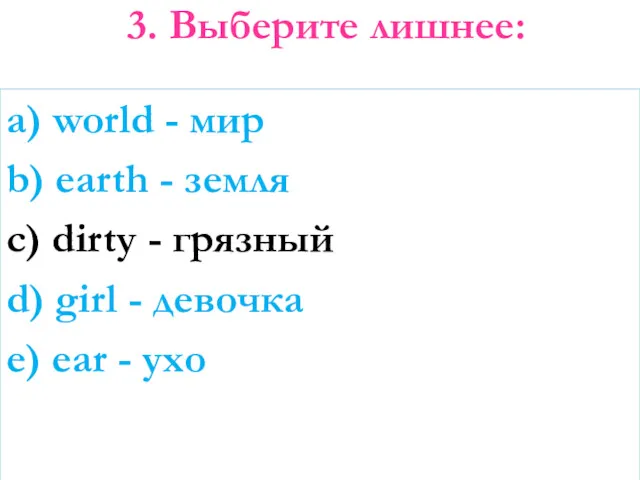 3. Выберите лишнее: a) world - мир b) earth - земля c) dirty
