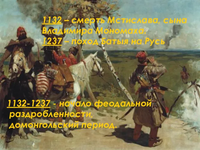 1132-1237 - начало феодальной раздробленности, домонгольский период. 1132 – смерть