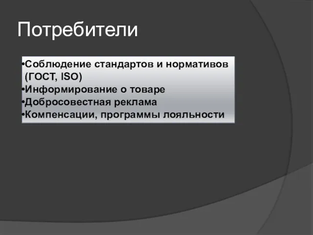 Потребители Соблюдение стандартов и нормативов (ГОСТ, ISO) Информирование о товаре Добросовестная реклама Компенсации, программы лояльности