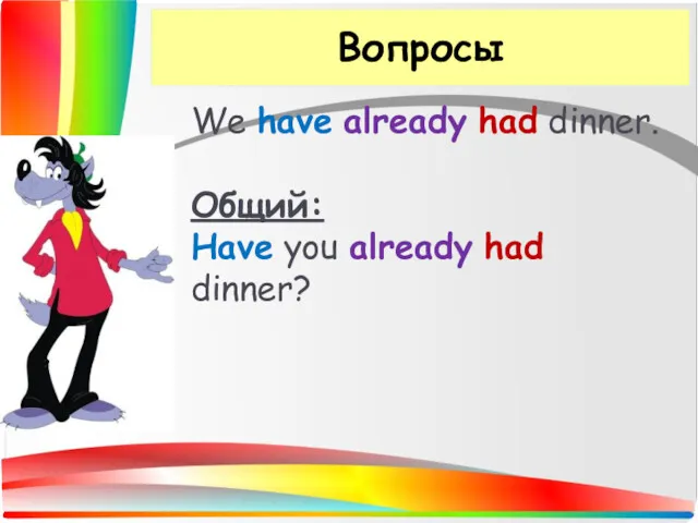 Вопросы We have already had dinner. Общий: Have you already had dinner?