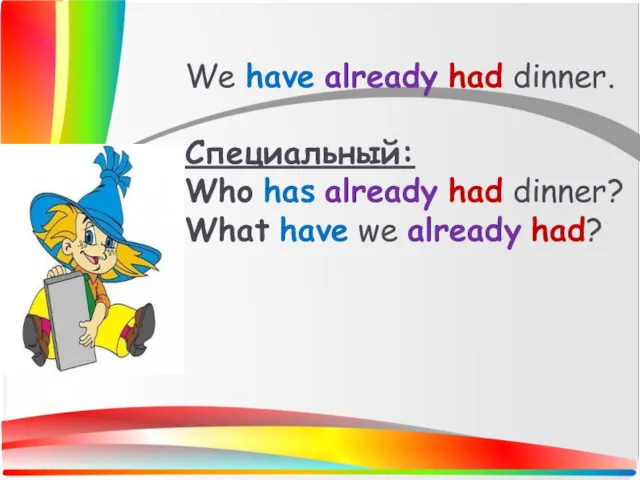 We have already had dinner. Специальный: Who has already had dinner? What have we already had?