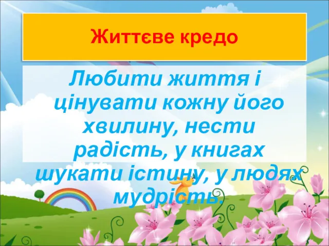 Життєве кредо Любити життя і цінувати кожну його хвилину, нести