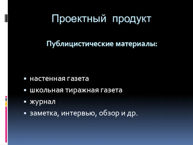 Проектный продукт Публицистические материалы: настенная газета школьная тиражная газета журнал заметка, интервью, обзор и др.