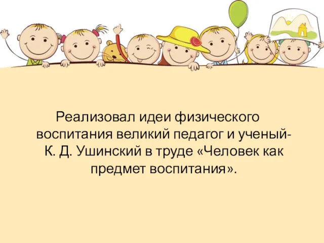 Реализовал идеи физического воспитания великий педагог и ученый-К. Д. Ушинский в труде «Человек как предмет воспитания».