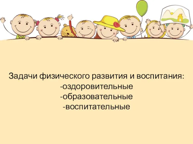 Задачи физического развития и воспитания: -оздоровительные -образовательные -воспитательные