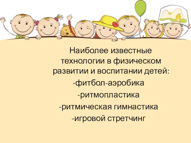 Наиболее известные технологии в физическом развитии и воспитании детей: -фитбол-аэробика -ритмопластика -ритмическая гимнастика -игровой стретчинг