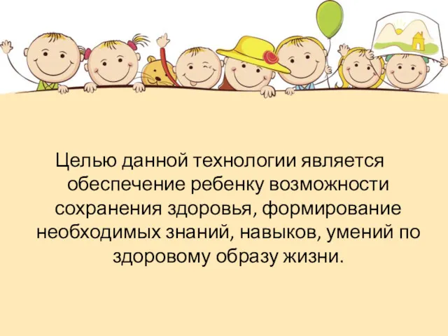 Целью данной технологии является обеспечение ребенку возможности сохранения здоровья, формирование