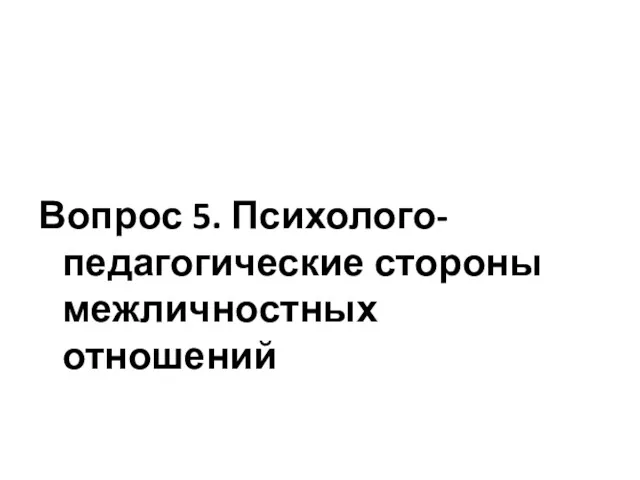 Вопрос 5. Психолого-педагогические стороны межличностных отношений