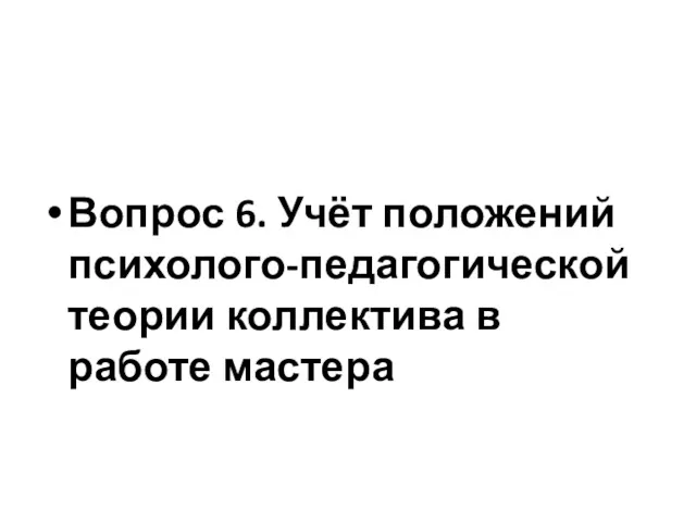 Вопрос 6. Учёт положений психолого-педагогической теории коллектива в работе мастера