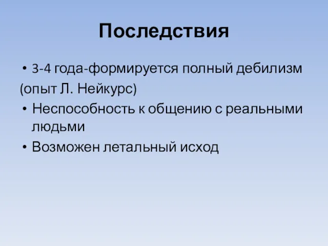 Последствия 3-4 года-формируется полный дебилизм (опыт Л. Нейкурс) Неспособность к