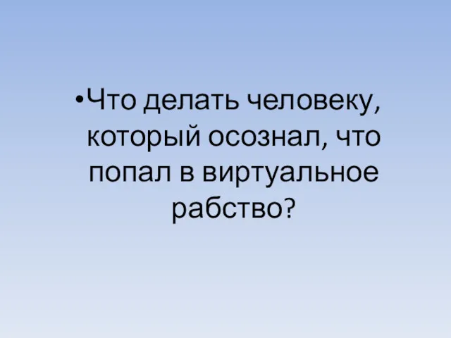 Что делать человеку, который осознал, что попал в виртуальное рабство?