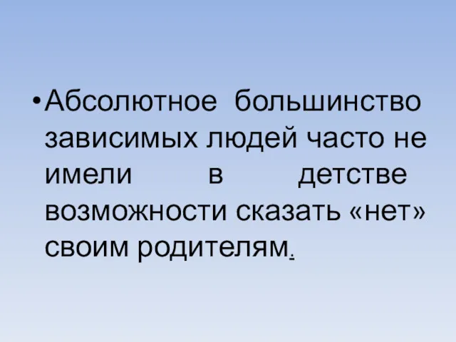 Абсолютное большинство зависимых людей часто не имели в детстве возможности сказать «нет» своим родителям.