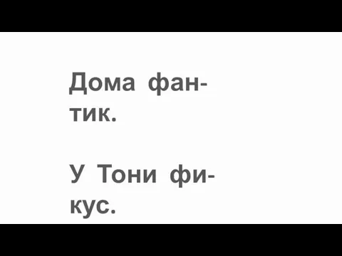 Дома фан-тик. У Тони фи-кус.