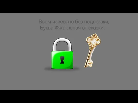 Всем известно без подсказки, Буква Ф-как ключ от сказки.