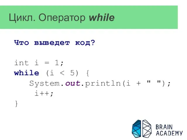 Цикл. Оператор while Что выведет код? int i = 1; while (i