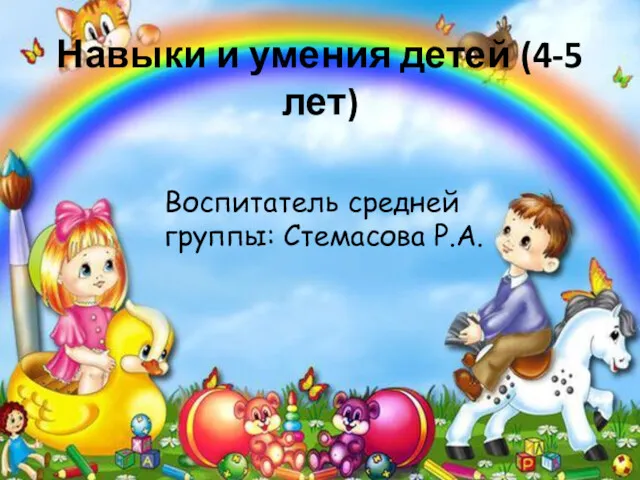 Навыки и умения детей (4-5 лет) Воспитатель средней группы: Стемасова Р.А.