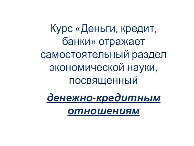 Курс «Деньги, кредит, банки» отражает самостоятельный раздел экономической науки, посвященный денежно-кредитным отношениям